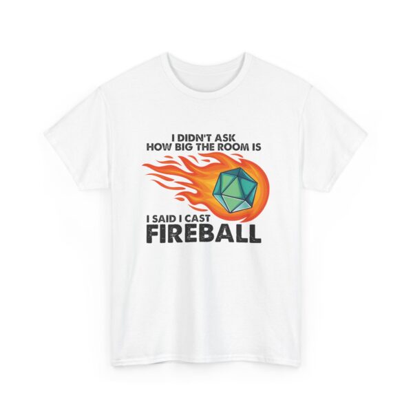 I didn't ask how big the room was. I said I cast Fireball. White shirt