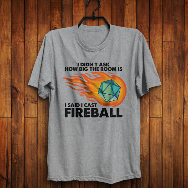 I didn't ask how big the room was. I said I cast Fireball. Sport Gray shirt against wall