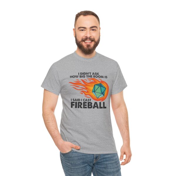 I didn't ask how big the room was. I said I cast Fireball. Gray shirt on man