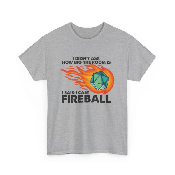 I didn't ask how big the room was. I said I cast Fireball. Gray shirt